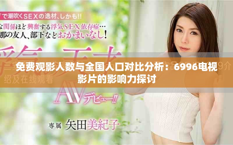 免費(fèi)觀影人數(shù)與全國(guó)人口對(duì)比分析：6996電視影片的影響力探討