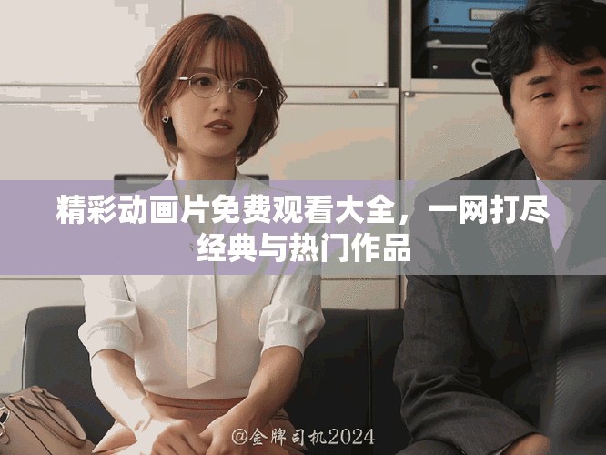 精彩動畫片免費觀看大全，一網(wǎng)打盡經(jīng)典與熱門作品