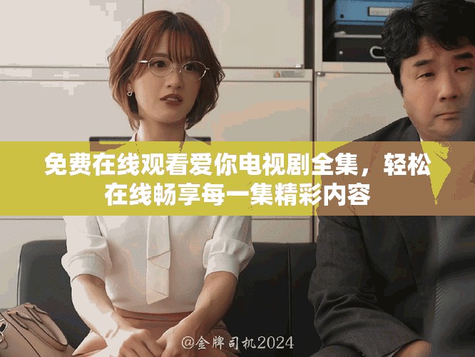 免費(fèi)在線觀看愛你電視劇全集，輕松在線暢享每一集精彩內(nèi)容