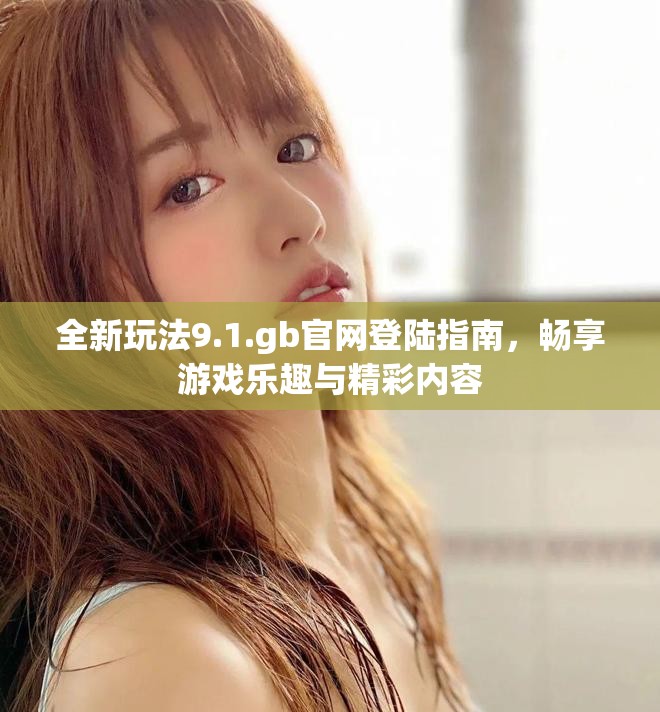 全新玩法9.1.gb官網登陸指南，暢享游戲樂趣與精彩內容