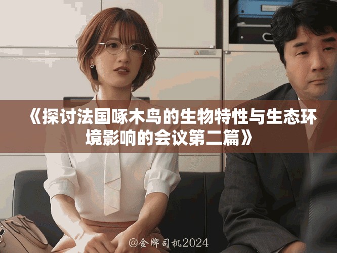 《探討法國啄木鳥的生物特性與生態(tài)環(huán)境影響的會議第二篇》
