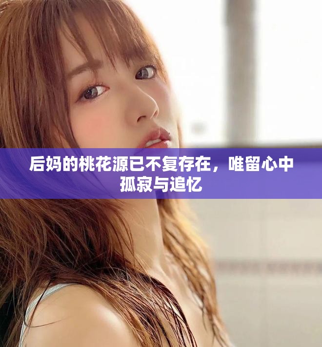 后媽的桃花源已不復(fù)存在，唯留心中孤寂與追憶