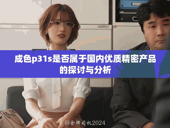 成色p31s是否屬于國內(nèi)優(yōu)質(zhì)精密產(chǎn)品的探討與分析
