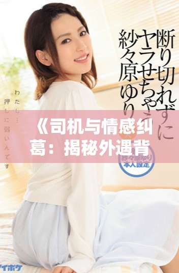 《司機(jī)與情感糾葛：揭秘外遇背后的故事與心路歷程》