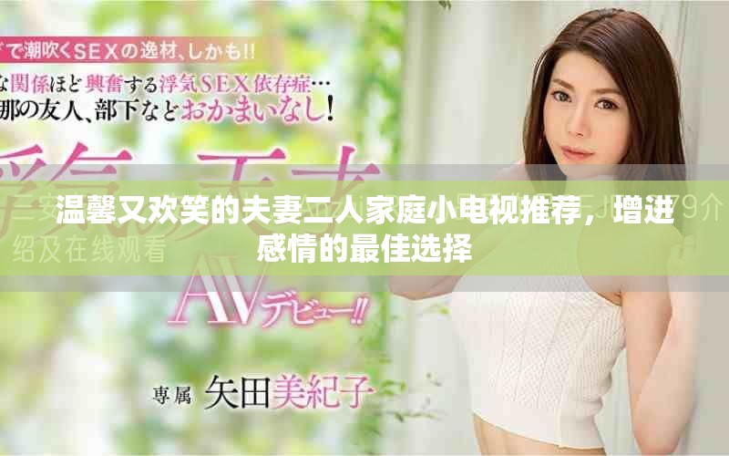 溫馨又歡笑的夫妻二人家庭小電視推薦，增進(jìn)感情的最佳選擇