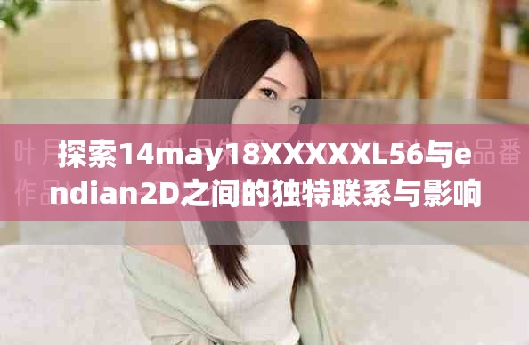 探索14may18XXXXXL56與endian2D之間的獨(dú)特聯(lián)系與影響