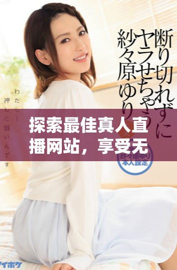 探索最佳真人直播網(wǎng)站，享受無限免費精彩內(nèi)容體驗