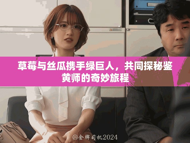 草莓與絲瓜攜手綠巨人，共同探秘鑒黃師的奇妙旅程