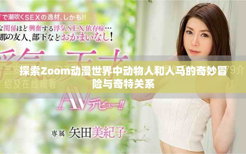 探索Zoom動漫世界中動物人和人馬的奇妙冒險與奇特關(guān)系