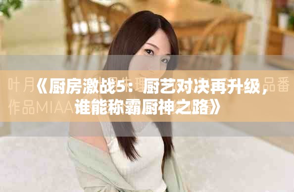 《廚房激戰(zhàn)5：廚藝對決再升級，誰能稱霸廚神之路》
