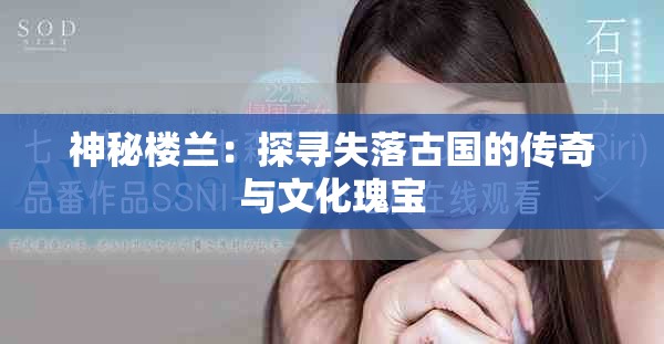 神秘樓蘭：探尋失落古國(guó)的傳奇與文化瑰寶