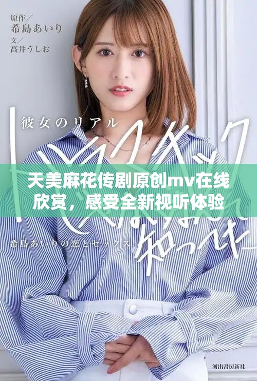 天美麻花傳劇原創(chuàng)mv在線欣賞，感受全新視聽體驗(yàn)