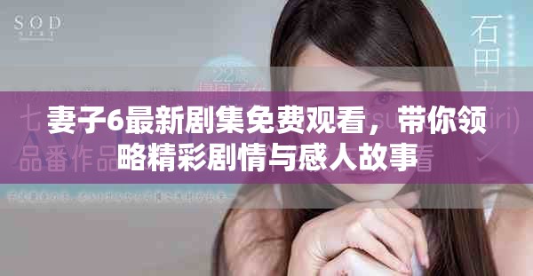 妻子6最新劇集免費觀看，帶你領略精彩劇情與感人故事