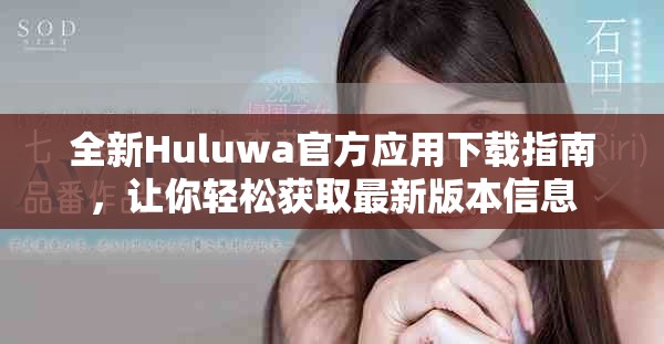 全新Huluwa官方應(yīng)用下載指南，讓你輕松獲取最新版本信息
