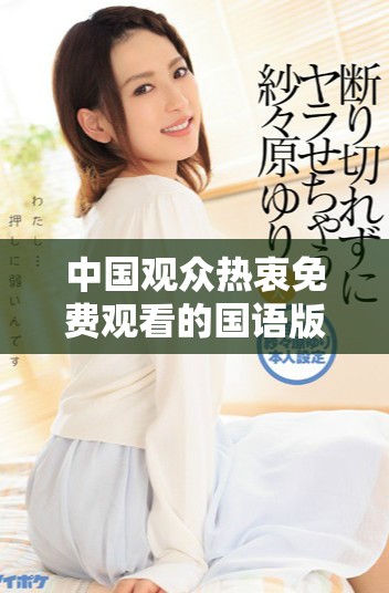 中國觀眾熱衷免費觀看的國語版影視作品詳細(xì)介紹