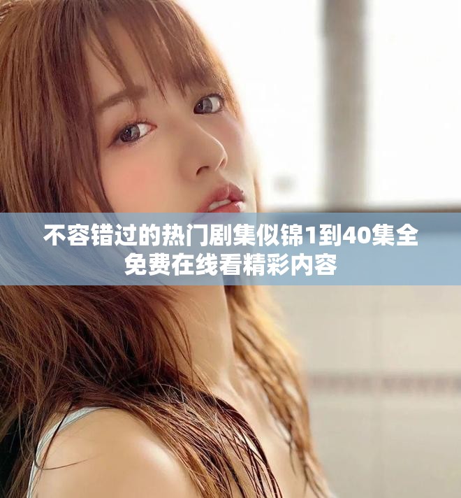 不容錯過的熱門劇集似錦1到40集全免費(fèi)在線看精彩內(nèi)容