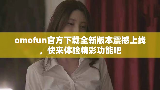 omofun官方下載全新版本震撼上線，快來體驗(yàn)精彩功能吧