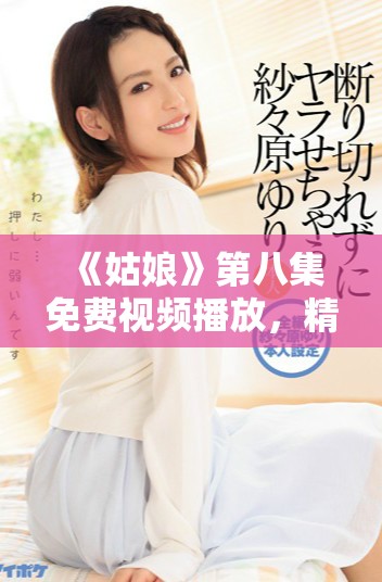《姑娘》第八集免費(fèi)視頻播放，精彩劇情不容錯(cuò)過(guò)！