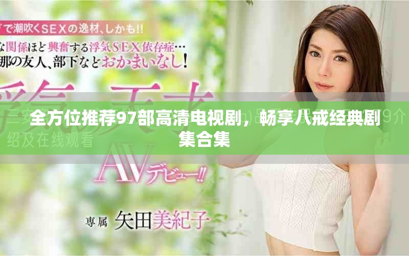 全方位推薦97部高清電視劇，暢享八戒經(jīng)典劇集合集