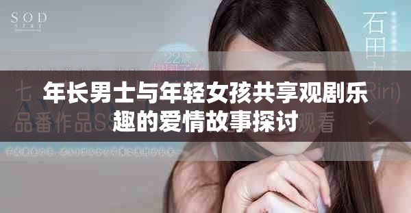 年長(zhǎng)男士與年輕女孩共享觀劇樂(lè)趣的愛(ài)情故事探討