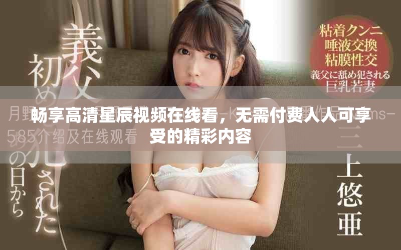 暢享高清星辰視頻在線看，無需付費(fèi)人人可享受的精彩內(nèi)容
