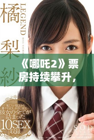《哪吒2》票房持續(xù)攀升，引發(fā)觀眾熱議及期待新角色登場