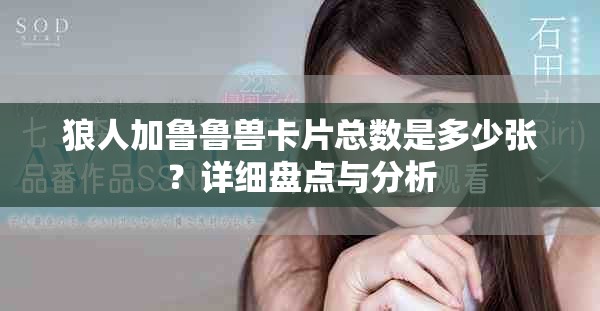 狼人加魯魯獸卡片總數(shù)是多少張？詳細盤點與分析