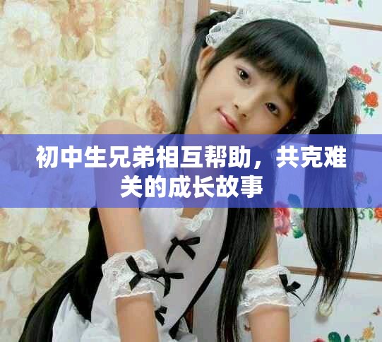 初中生兄弟相互幫助，共克難關的成長故事