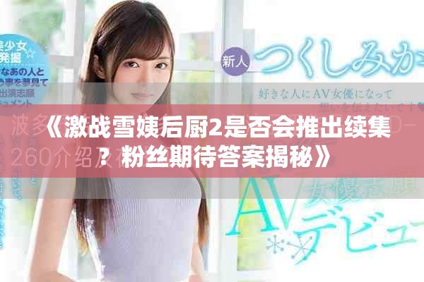 《激戰(zhàn)雪姨后廚2是否會推出續(xù)集？粉絲期待答案揭秘》