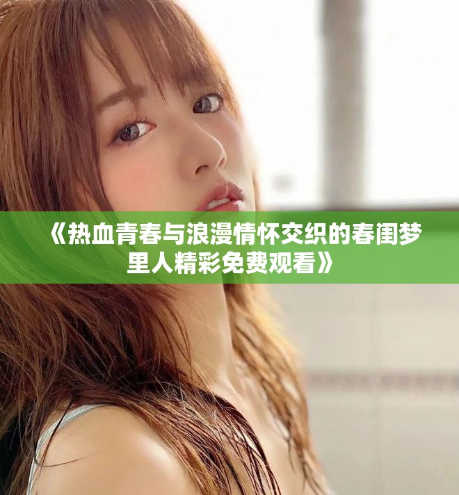 《熱血青春與浪漫情懷交織的春閨夢(mèng)里人精彩免費(fèi)觀看》