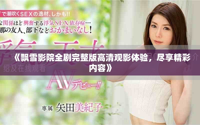 《飄雪影院全劇完整版高清觀影體驗，盡享精彩內容》