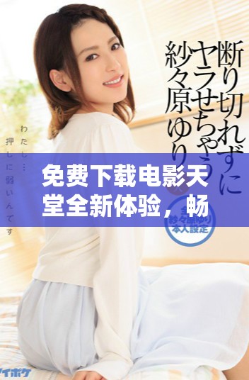 免費(fèi)下載電影天堂全新體驗(yàn)，暢享海量影視資源平臺(tái)