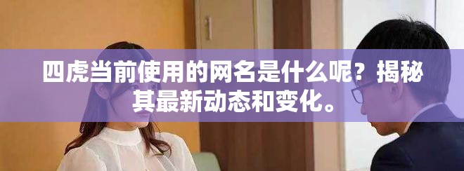四虎當(dāng)前使用的網(wǎng)名是什么呢？揭秘其最新動態(tài)和變化。
