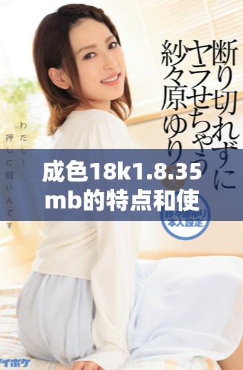 成色18k1.8.35mb的特點(diǎn)和使用指南詳解