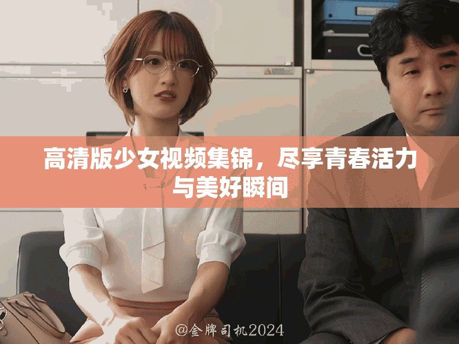 高清版少女視頻集錦，盡享青春活力與美好瞬間