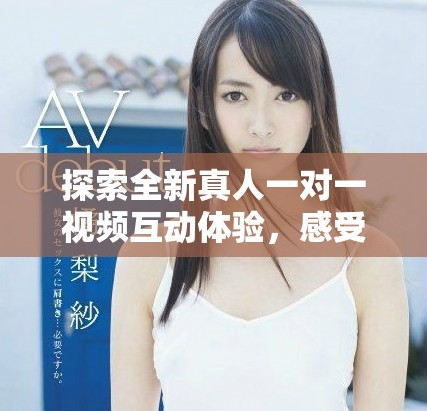 探索全新真人一對(duì)一視頻互動(dòng)體驗(yàn)，感受真實(shí)的交流樂(lè)趣
