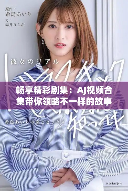 暢享精彩劇集：AJ視頻合集帶你領略不一樣的故事世界