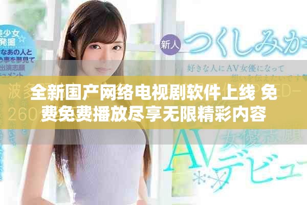 全新國產(chǎn)網(wǎng)絡(luò)電視劇軟件上線 免費(fèi)免費(fèi)播放盡享無限精彩內(nèi)容