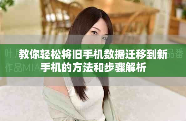 教你輕松將舊手機數(shù)據(jù)遷移到新手機的方法和步驟解析
