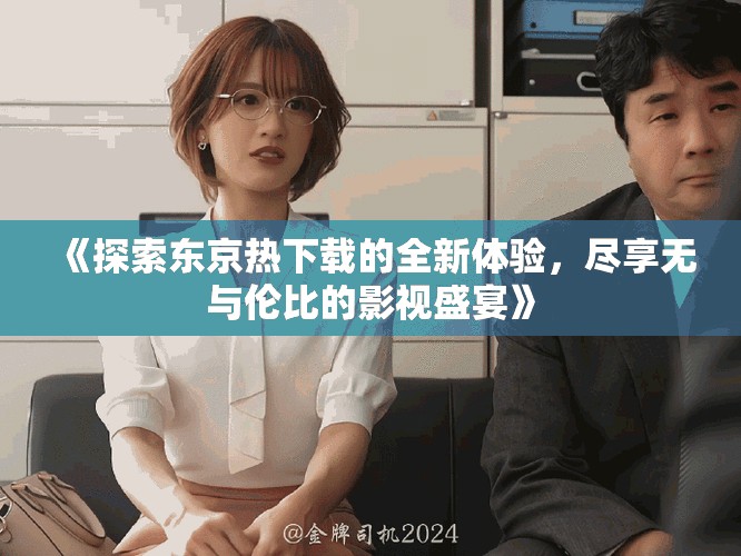 《探索東京熱下載的全新體驗，盡享無與倫比的影視盛宴》