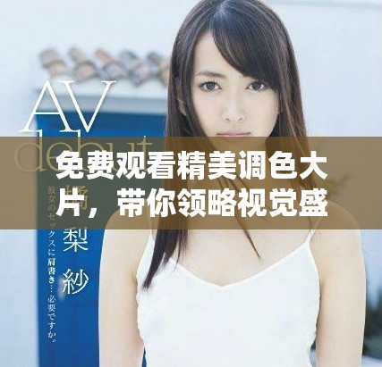 免費(fèi)觀看精美調(diào)色大片，帶你領(lǐng)略視覺(jué)盛宴享受