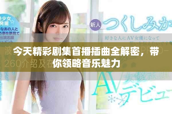 今天精彩劇集首播插曲全解密，帶你領(lǐng)略音樂(lè)魅力