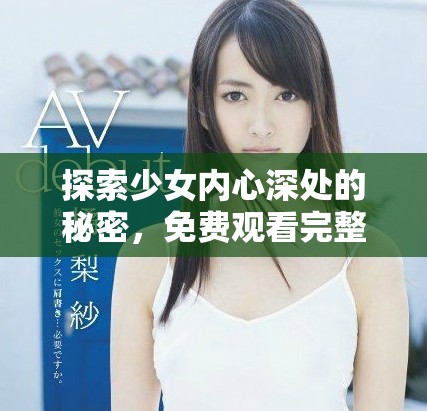 探索少女內(nèi)心深處的秘密，免費(fèi)觀看完整版電影無(wú)障礙體驗(yàn)