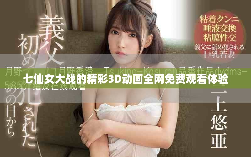 七仙女大戰(zhàn)的精彩3D動畫全網(wǎng)免費(fèi)觀看體驗(yàn)