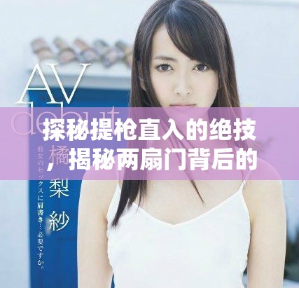 探秘提槍直入的絕技，揭秘兩扇門背后的精彩與挑戰(zhàn)