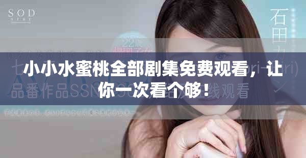 小小水蜜桃全部劇集免費(fèi)觀看，讓你一次看個(gè)夠！