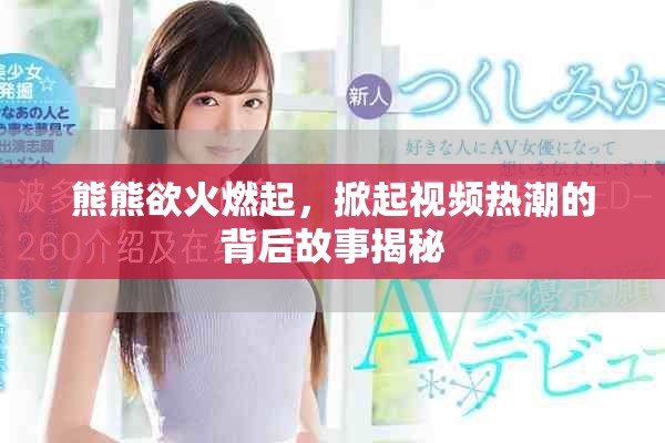 熊熊欲火燃起，掀起視頻熱潮的背后故事揭秘