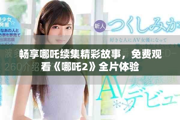 暢享哪吒續(xù)集精彩故事，免費觀看《哪吒2》全片體驗