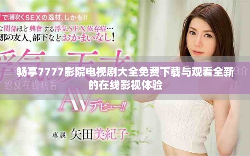 暢享7777影院電視劇大全免費下載與觀看全新的在線影視體驗