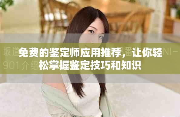 免費的鑒定師應(yīng)用推薦，讓你輕松掌握鑒定技巧和知識